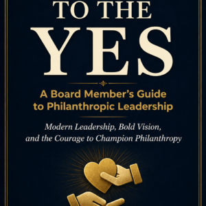 E-BOOK VERSION Getting to the Yes: A Board Member's Guide to Philanthropic Leadership